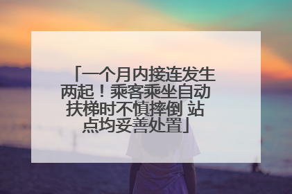 一个月内接连发生两起！乘客乘坐自动扶梯时不慎摔倒 站点均妥善处置