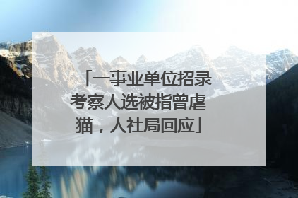 一事业单位招录考察人选被指曾虐猫，人社局回应
