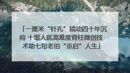 一厘米“针孔”撬动四十年沉疴 十堰人医高难度脊柱微创技术助七旬老伯“重启”人生