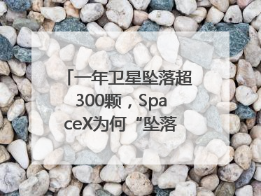 一年卫星坠落超300颗，SpaceX为何“坠落”事件频发？