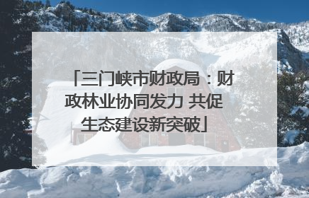 三门峡市财政局：财政林业协同发力 共促生态建设新突破