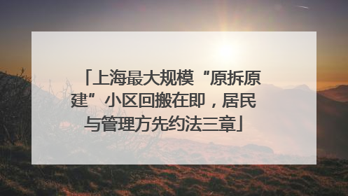 上海最大规模“原拆原建”小区回搬在即，居民与管理方先约法三章