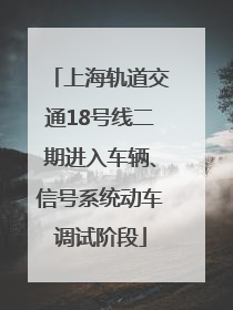 上海轨道交通18号线二期进入车辆、信号系统动车调试阶段