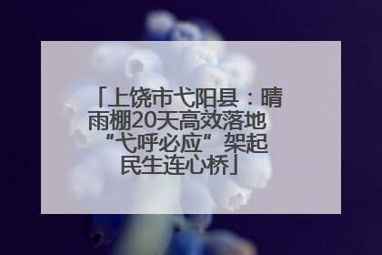 上饶市弋阳县：晴雨棚20天高效落地 “弋呼必应”架起民生连心桥