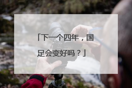 下一个四年，国足会变好吗？