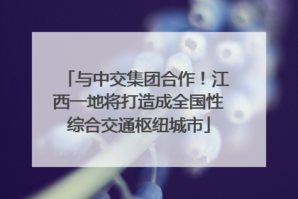 与中交集团合作！江西一地将打造成全国性综合交通枢纽城市