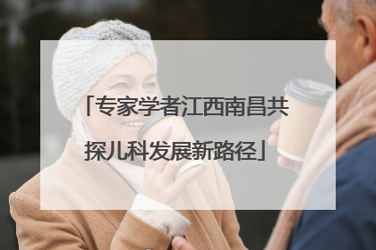 专家学者江西南昌共探儿科发展新路径