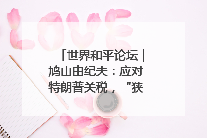 世界和平论坛｜鸠山由纪夫：应对特朗普关税，“狭路相逢勇者胜”