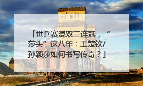 世乒赛混双三连冠，“莎头”这八年：王楚钦/孙颖莎如何书写传奇？