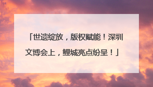 世遗绽放，版权赋能！深圳文博会上，鲤城亮点纷呈！