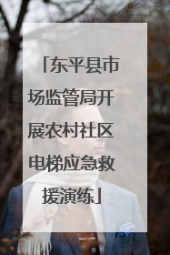 东平县市场监管局开展农村社区电梯应急救援演练