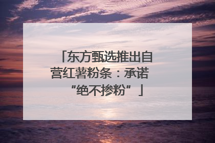 东方甄选推出自营红薯粉条：承诺“绝不掺粉”