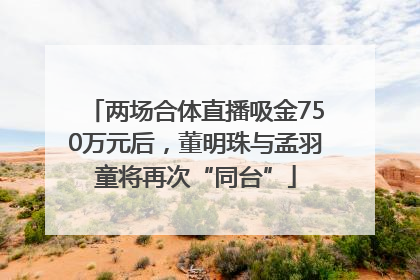 两场合体直播吸金750万元后，董明珠与孟羽童将再次“同台”