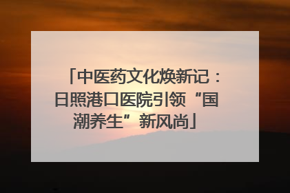 中医药文化焕新记：日照港口医院引领“国潮养生”新风尚