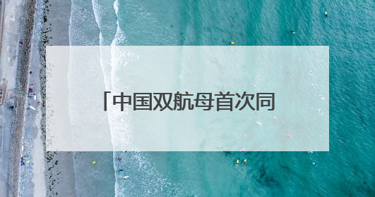 中国双航母首次同时现身西太，三个关键信息值得关注