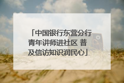 中国银行东营分行青年讲师进社区 普及信访知识润民心