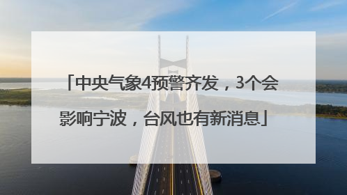 中央气象4预警齐发，3个会影响宁波，台风也有新消息