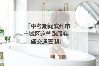 中考期间滨州市主城区这些路段实施交通管制