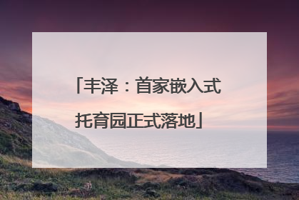 丰泽：首家嵌入式托育园正式落地