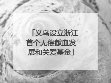 义乌设立浙江首个无偿献血发展和关爱基金