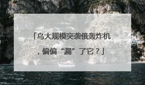 乌大规模突袭俄轰炸机，偏偏“漏”了它？