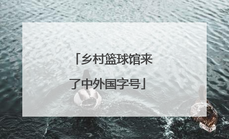乡村篮球馆来了中外国字号