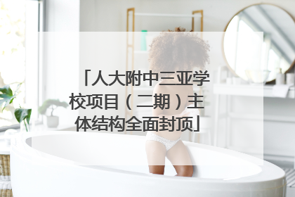 人大附中三亚学校项目（二期）主体结构全面封顶