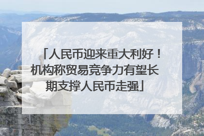 人民币迎来重大利好！机构称贸易竞争力有望长期支撑人民币走强