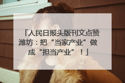 人民日报头版刊文点赞潍坊：把“当家产业”做成“担当产业”！