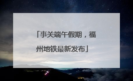 事关端午假期，福州地铁最新发布