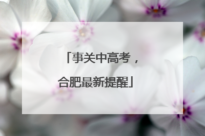 事关中高考，合肥最新提醒