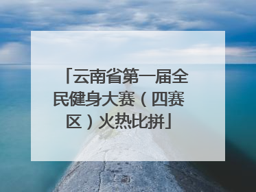 云南省第一届全民健身大赛（四赛区）火热比拼