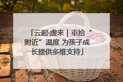 云起·虔来｜重拾“附近”温度 为孩子成长提供多维支持