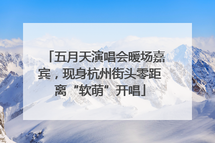 五月天演唱会暖场嘉宾，现身杭州街头零距离“软萌”开唱
