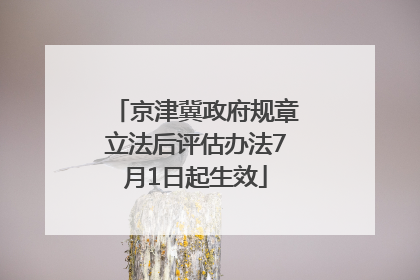 京津冀政府规章立法后评估办法7月1日起生效