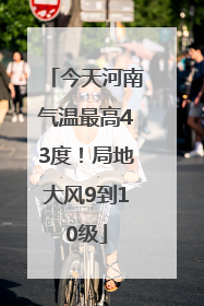 今天河南气温最高43度！局地大风9到10级