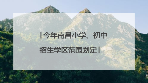 今年南昌小学、初中招生学区范围划定