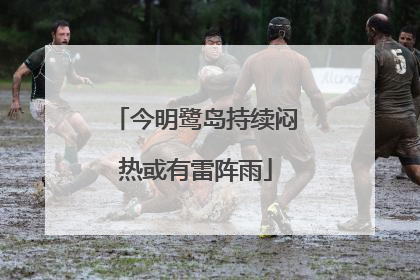 今明鹭岛持续闷热或有雷阵雨