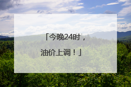 今晚24时，油价上调！