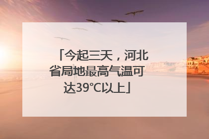 今起三天，河北省局地最高气温可达39℃以上