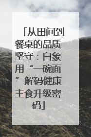 从田间到餐桌的品质坚守：白象用“一碗面”解码健康主食升级密码