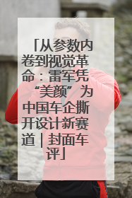 从参数内卷到视觉革命：雷军凭“美颜”为中国车企撕开设计新赛道｜封面车评