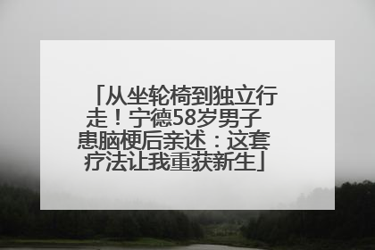 从坐轮椅到独立行走！宁德58岁男子患脑梗后亲述：这套疗法让我重获新生