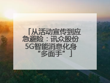 从活动宣传到应急避险：讯众股份5G智能消息化身“多面手”
