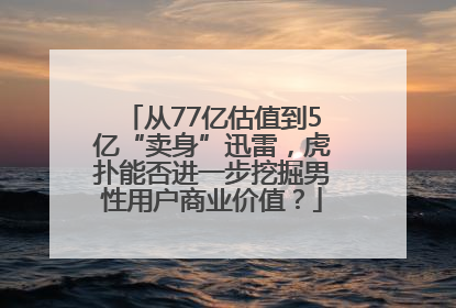 从77亿估值到5亿“卖身”迅雷，虎扑能否进一步挖掘男性用户商业价值？