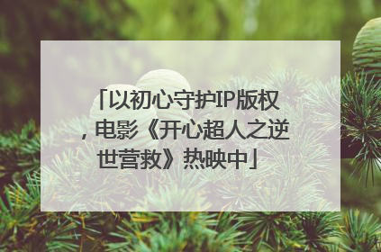 以初心守护IP版权，电影《开心超人之逆世营救》热映中