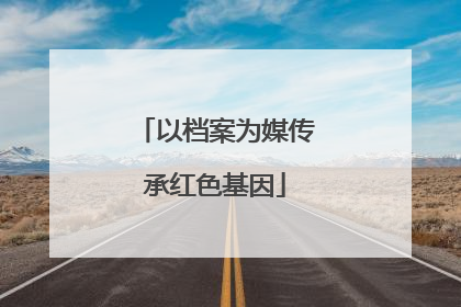 以档案为媒传承红色基因