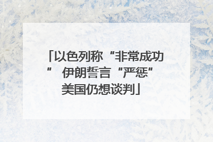 以色列称“非常成功” 伊朗誓言“严惩” 美国仍想谈判