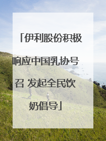 伊利股份积极响应中国乳协号召 发起全民饮奶倡导