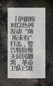 伊朗将对以色列发动“前所未有”打击，警告特拉维夫居民撤离，革命卫队已准备长期全面战争